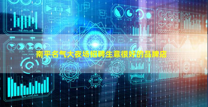 南平名气大夜场招聘生意很好的品牌店